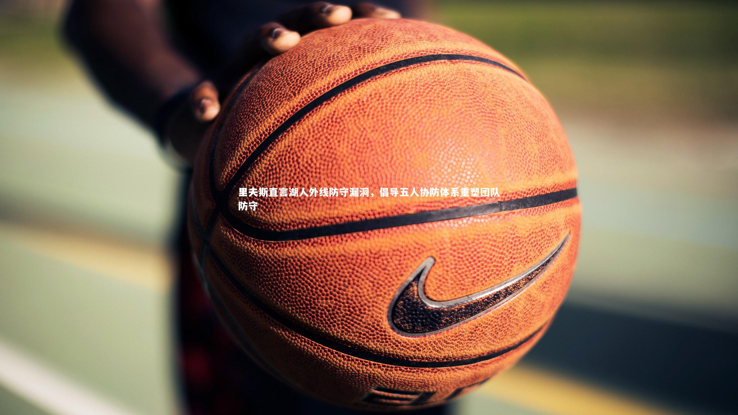 里夫斯直言湖人外线防守漏洞，倡导五人协防体系重塑团队防守