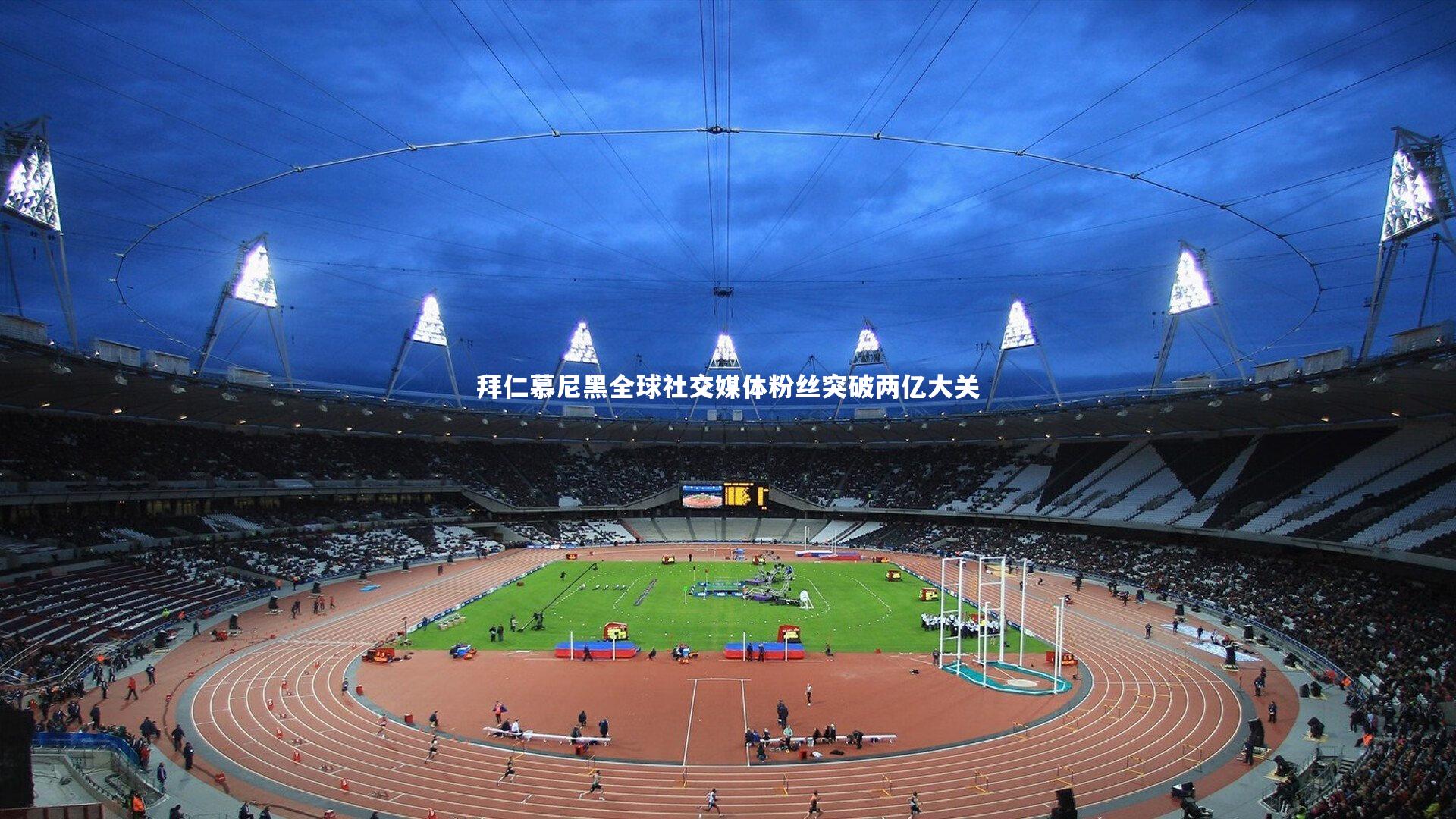 悟空体育-拜仁慕尼黑全球社交媒体粉丝突破两亿大关