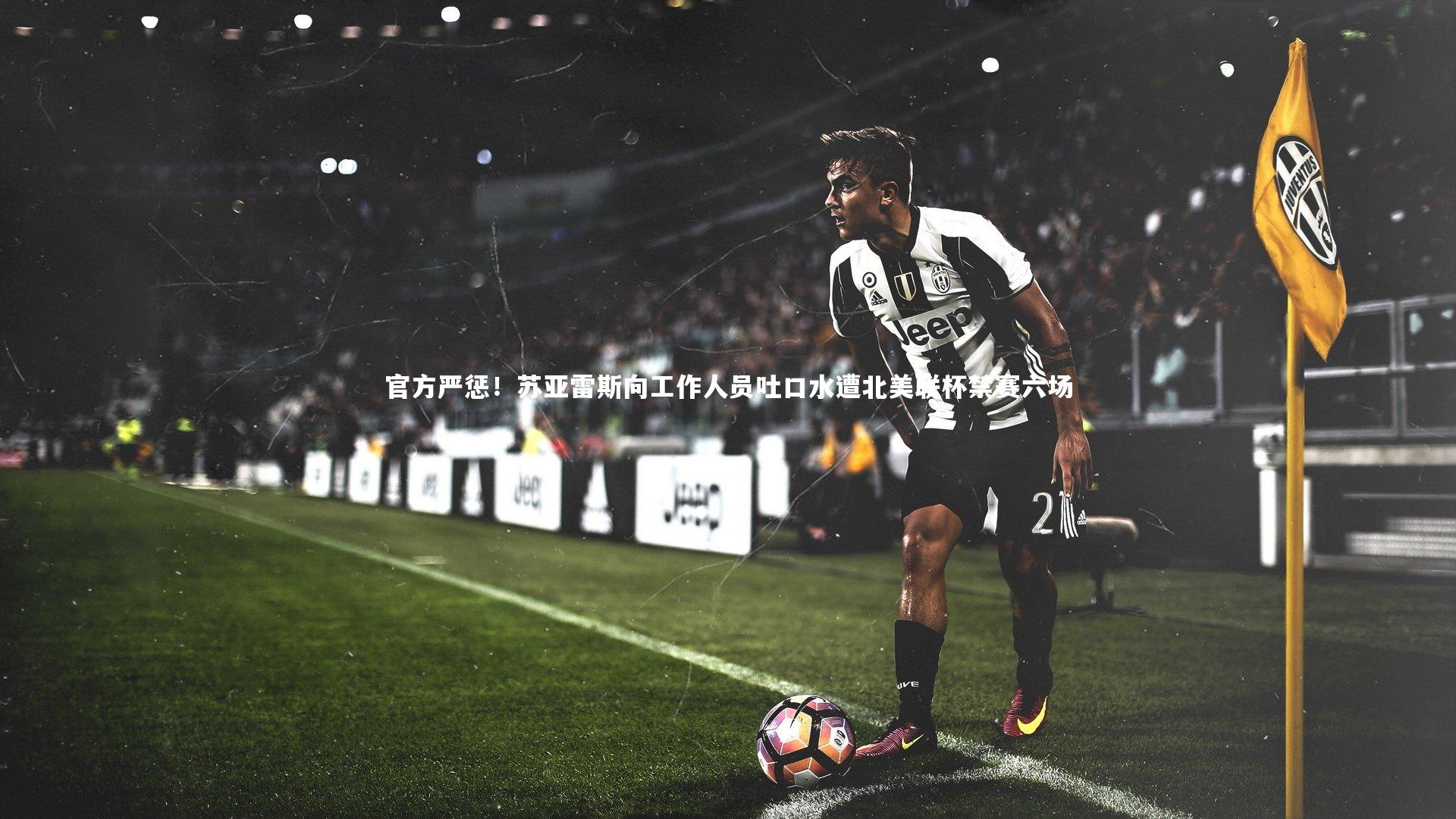 官方严惩！苏亚雷斯向工作人员吐口水遭北美联杯禁赛六场